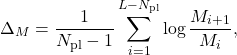 \begin{equation*}\Delta_{M} = \frac{1}{N_{\mathrm{pl}} - 1} \sum_{i=1}^{L - N_{\mathrm{pl}}} \log \frac{M_{i+1}}{M_i},\end{equation*}