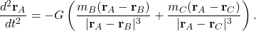 \[\frac{d^2 \mathbf{r}_A}{dt^2} = -G \left( \frac{m_B (\mathbf{r}_A - \mathbf{r}_B)}{|\mathbf{r}_A - \mathbf{r}_B|^3} + \frac{m_C (\mathbf{r}_A - \mathbf{r}_C)}{|\mathbf{r}_A - \mathbf{r}_C|^3} \right).\]