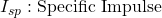 \ I_{sp}  : \text{Specific Impulse}