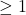 \geq 1