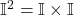 \mathbb{I}^2 = \mathbb{I} \times \mathbb{I}