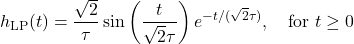 \[h_{\mathrm{LP}}(t) = \frac{\sqrt{2}}{\tau} \sin\left( \frac{t}{\sqrt{2}\tau} \right) e^{-t/(\sqrt{2}\tau)},\quad \text{for } t \geq 0\]