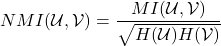 \[NMI(\mathcal{U}, \mathcal{V}) = \frac{MI(\mathcal{U}, \mathcal{V})}{\sqrt{H(\mathcal{U})H(\mathcal{V})}}\]