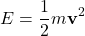 \begin{equation*}E = \frac{1}{2} m \mathbf{v}^2\end{equation*}