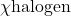 \chi{\text{halogen}}