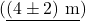(\underline{(4 \pm 2) \text{ m}})