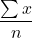 \[\frac{\sum x}{n}\]