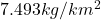 7.493 kg/km^{2}