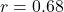 r = 0.68
