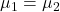 \mu_1=\mu_2