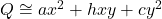 Q \cong ax^2 + hxy + cy^2