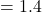 =1.4
