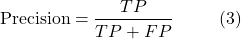 \[\text{Precision} = \frac{TP}{TP + FP} \hspace{10mm} \text{(3)}\]