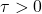 \tau > 0