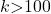 k\mathrm{>}100