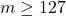 m \geq 127