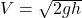 V = \sqrt{2gh}
