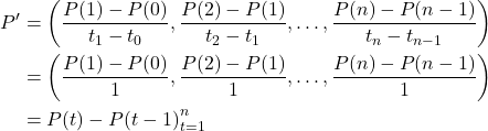 \begin{align*}P' &= \left(\frac{P(1) - P(0)}{t_1 - t_0}, \frac{P(2) - P(1)}{t_2 - t_1}, \dots, \frac{P(n) - P(n-1)}{t_n - t_{n-1}}\right) \\&= \left(\frac{P(1) - P(0)}{1}, \frac{P(2) - P(1)}{1}, \dots, \frac{P(n) - P(n-1)}{1}\right) \\&= {P(t) - P(t-1)}_{t=1}^n\end{align*}