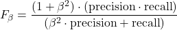 \[F_{\beta} = \frac{(1 + \beta^2) \cdot (\text{precision} \cdot \text{recall})}{(\beta^2 \cdot \text{precision} + \text{recall})}\]