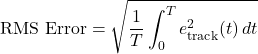 \[\text{RMS Error} &= \sqrt{\frac{1}{T} \int_0^T e_{\text{track}}^2(t) \, dt} \]