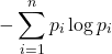 \[- \sum_{i=1}^{n} p_i \log p_i\]