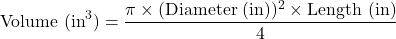 \begin{equation*}\text{Volume (in}^3\text{)} = \frac{\pi \times (\text{Diameter (in)})^2 \times \text{Length (in)}}{4}\end{equation*}