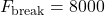 F_{\text{break}} = 8000