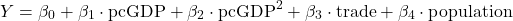 \[Y = \beta_0 + \beta_1 \cdot \text{pcGDP} + \beta_2 \cdot \text{pcGDP}^2 + \beta_3 \cdot \text{trade} + \beta_4 \cdot \text{population}\]