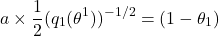\[a \times \frac{1}{2}(q_1(\theta^1))^{-1/2} = (1 - \theta_1)\]