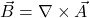 \vec{B} = \nabla \times \vec{A}