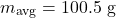 \[m_{\text{avg}} = 100.5 \text{ g}\]