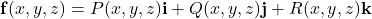 \mathbf{f}(x, y, z) = P(x, y, z)\mathbf{i} + Q(x, y, z)\mathbf{j} + R(x, y, z)\mathbf{k}