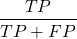 \[\frac{TP}{TP + FP}\]