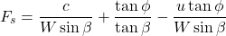 \begin{equation*}F_s = \frac{c}{W \sin\beta} + \frac{\tan\phi}{\tan\beta} - \frac{u \tan\phi}{W \sin\beta} \end{equation*}