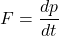 \[F=\frac{dp}{dt}\]