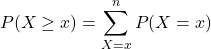 \begin{equation*}P(X\geq x) = \sum_{X=x}^{n} P(X= x)\end{equation*}