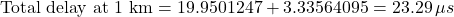 \[\text{Total delay at 1 km} = 19.9501247 + 3.33564095 = 23.29\,\mu s\]