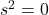 s^2=0