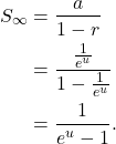 Rendered by QuickLaTeX.com \begin{align*}S_{\infty} & =\frac{a}{1-r} \\& =\frac{\frac{1}{e^u}}{1-\frac{1}{e^u}} \\& =\frac{1}{e^u-1} .\end{align*}