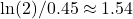 \ln(2)/0.45 \approx 1.54