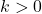 k >0