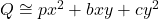 Q \cong px^2 + bxy + cy^2