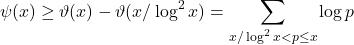 \[\psi(x) & \geq \vartheta(x) - \vartheta(x/\log^2 x) = \sum_{x / \log ^2 x<p \leq x} \log p\]