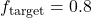 f_{\text{target}} = 0.8