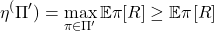 \begin{equation*}\eta^(\Pi') = \max_{\pi \in \Pi'} \mathbb{E}{\pi}[R] \geq \mathbb{E}{\pi^}[R]\end{equation*}