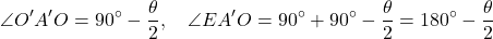 \begin{equation*}\angle O'A'O = 90^\circ - \frac{\theta}{2}, \quad \angle EA'O = 90^\circ + 90^\circ - \frac{\theta}{2} = 180^\circ - \frac{\theta}{2}\end{equation*}