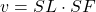 \begin{equation*}v = SL \cdot SF\end{equation*}