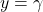 y = \gamma