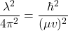\begin{equation*}\frac{\lambda^2}{4\pi^{2}} =\frac{ \hbar^{2}}{(\mu v)^{2}}\end{equation*}
