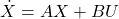 \[\dot{X} = A X + B U\]